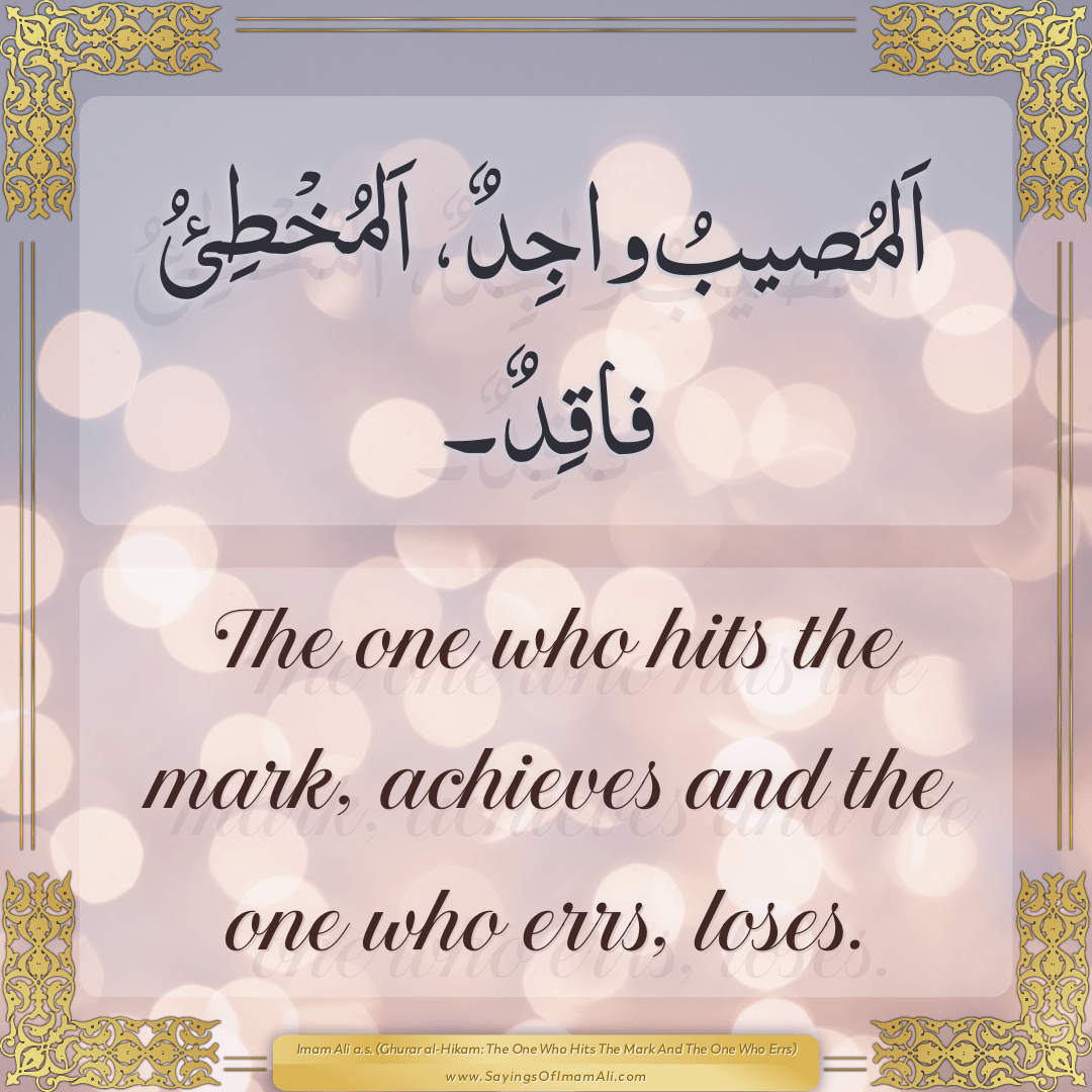 The one who hits the mark, achieves and the one who errs, loses.